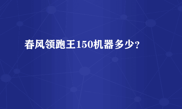 春风领跑王150机器多少？