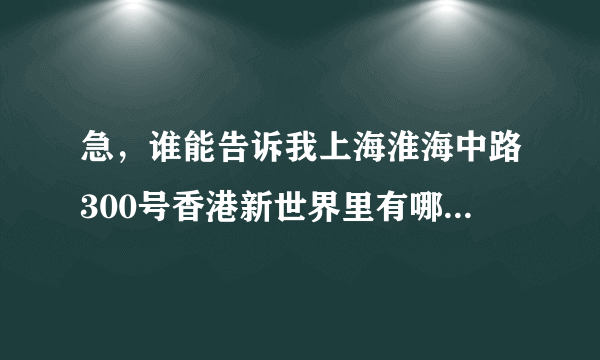 急，谁能告诉我上海淮海中路300号香港新世界里有哪些企业？