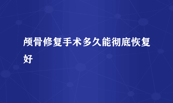 颅骨修复手术多久能彻底恢复好