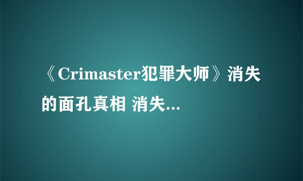 《Crimaster犯罪大师》消失的面孔真相 消失的面孔案件攻略