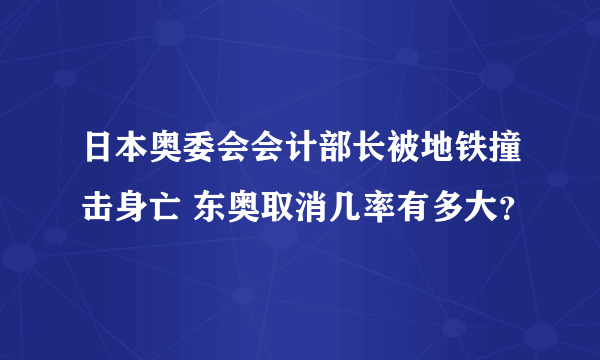 日本奥委会会计部长被地铁撞击身亡 东奥取消几率有多大？