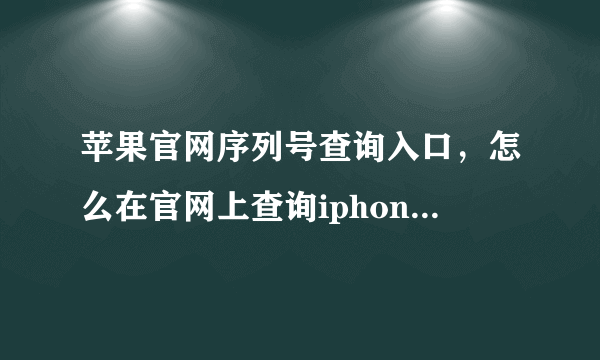 苹果官网序列号查询入口，怎么在官网上查询iphone的序列号