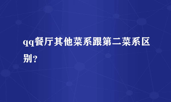 qq餐厅其他菜系跟第二菜系区别？