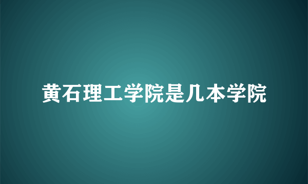 黄石理工学院是几本学院