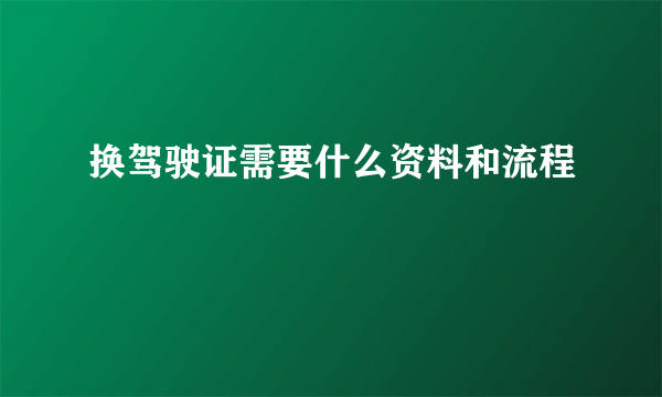 换驾驶证需要什么资料和流程