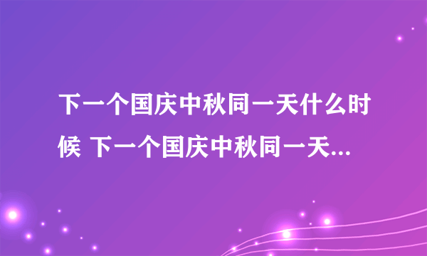 下一个国庆中秋同一天什么时候 下一个国庆中秋同一天要等到何时