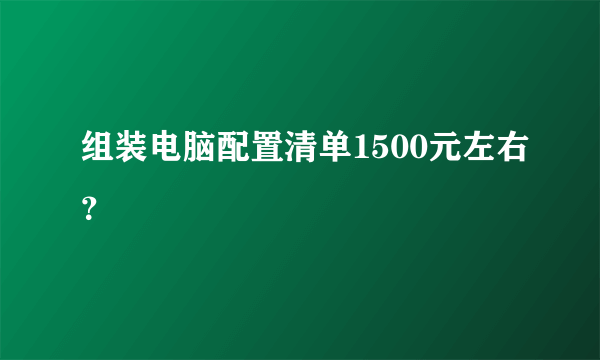 组装电脑配置清单1500元左右？