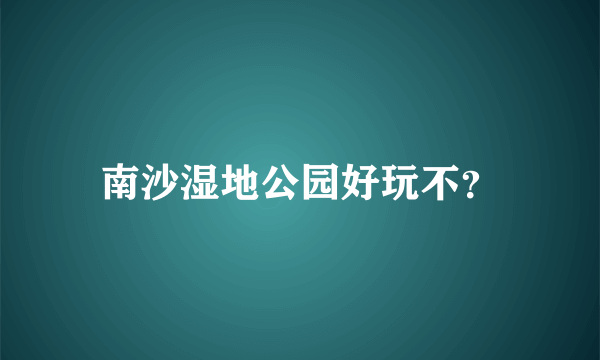 南沙湿地公园好玩不？