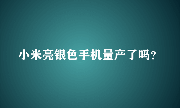 小米亮银色手机量产了吗？