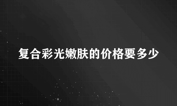 复合彩光嫩肤的价格要多少