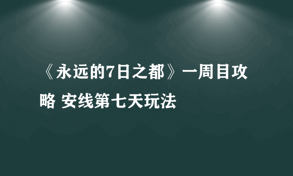 《永远的7日之都》一周目攻略 安线第七天玩法