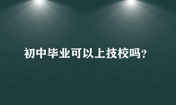 初中毕业可以上技校吗？