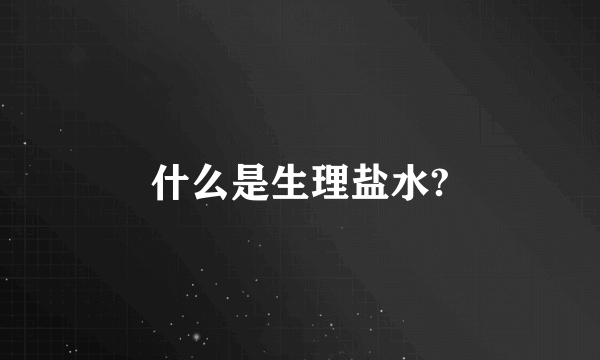 什么是生理盐水?