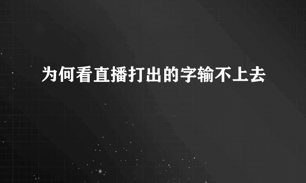 为何看直播打出的字输不上去