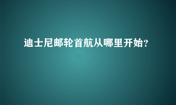 迪士尼邮轮首航从哪里开始？