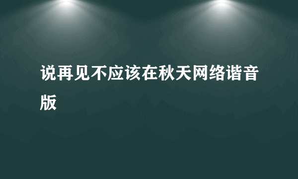 说再见不应该在秋天网络谐音版