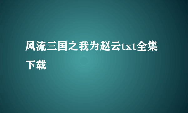 风流三国之我为赵云txt全集下载