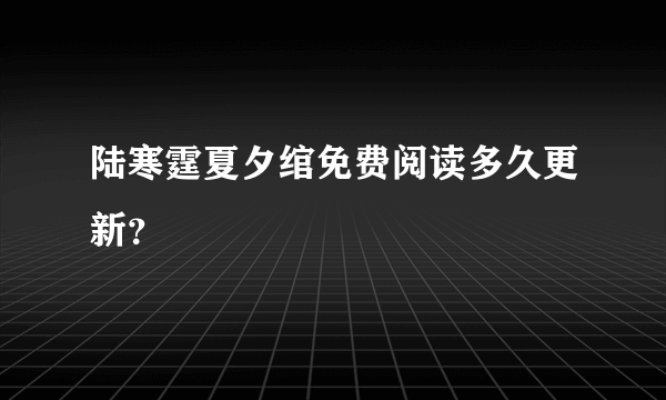 陆寒霆夏夕绾免费阅读多久更新？