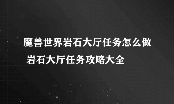 魔兽世界岩石大厅任务怎么做 岩石大厅任务攻略大全