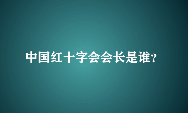 中国红十字会会长是谁？