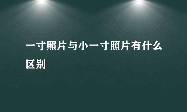 一寸照片与小一寸照片有什么区别