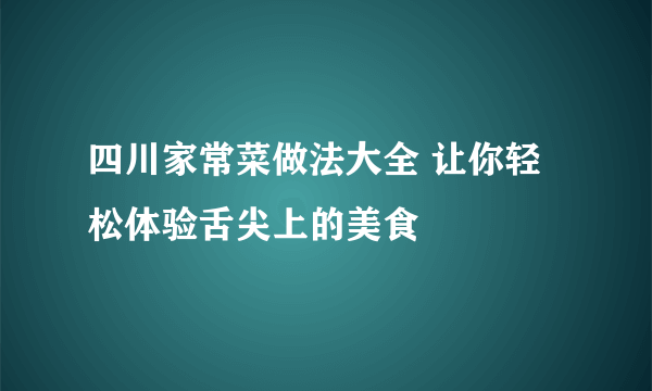 四川家常菜做法大全 让你轻松体验舌尖上的美食