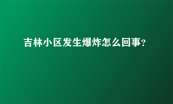 吉林小区发生爆炸怎么回事？