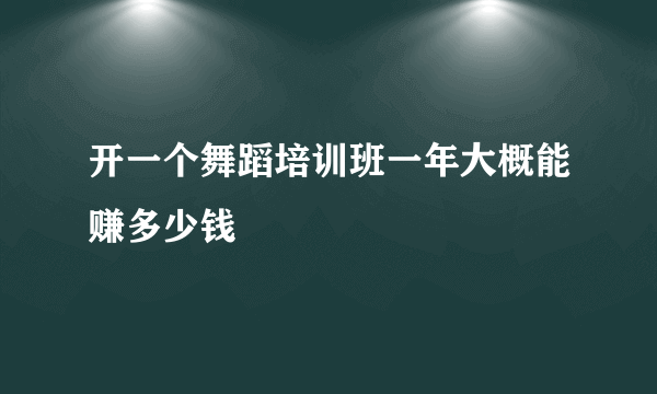 开一个舞蹈培训班一年大概能赚多少钱