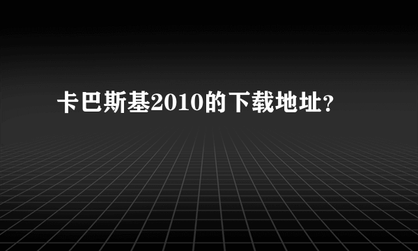 卡巴斯基2010的下载地址？