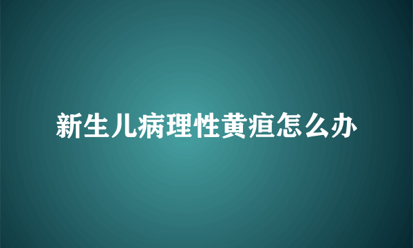 新生儿病理性黄疸怎么办