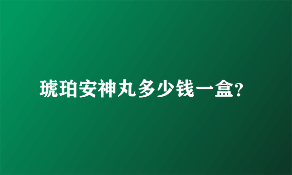 琥珀安神丸多少钱一盒？