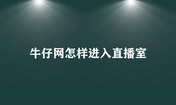 牛仔网怎样进入直播室