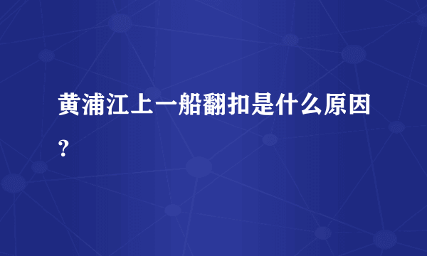 黄浦江上一船翻扣是什么原因？