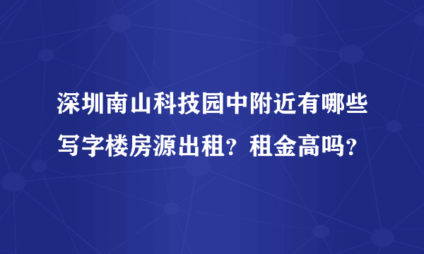 深圳南山科技园中附近有哪些写字楼房源出租？租金高吗？