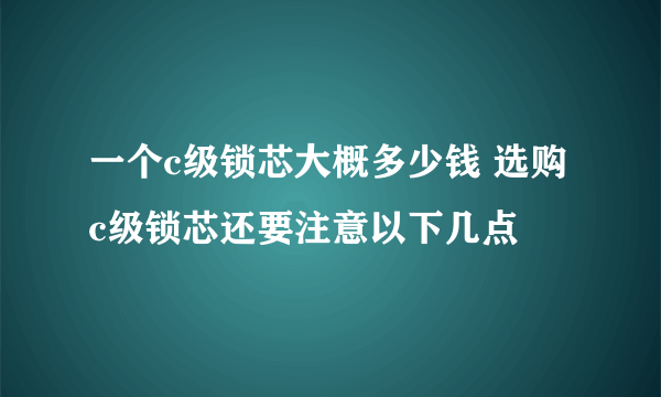 一个c级锁芯大概多少钱 选购c级锁芯还要注意以下几点