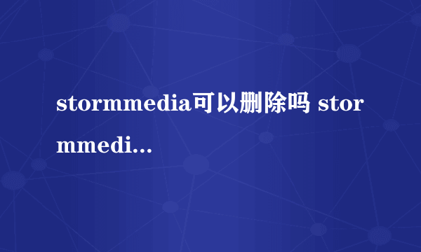 stormmedia可以删除吗 stormmedia文件会自动清空？