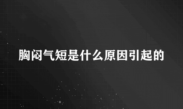 胸闷气短是什么原因引起的