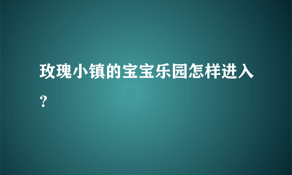 玫瑰小镇的宝宝乐园怎样进入？