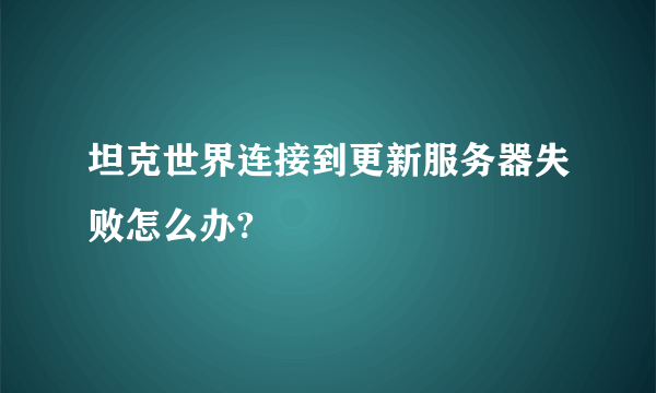 坦克世界连接到更新服务器失败怎么办?