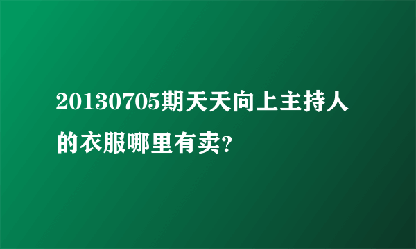 20130705期天天向上主持人的衣服哪里有卖？