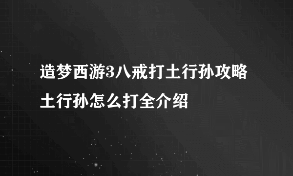 造梦西游3八戒打土行孙攻略 土行孙怎么打全介绍