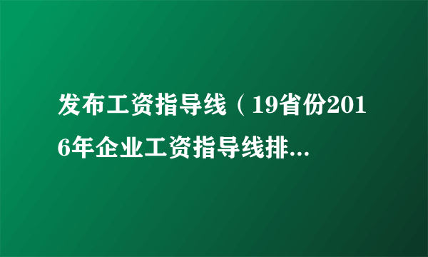 发布工资指导线（19省份2016年企业工资指导线排名(全)）