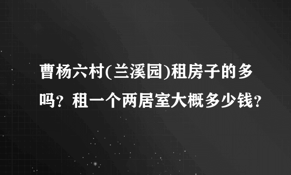 曹杨六村(兰溪园)租房子的多吗？租一个两居室大概多少钱？