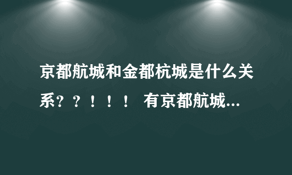 京都航城和金都杭城是什么关系？？！！！ 有京都航城小区吗？？？谢谢！！！