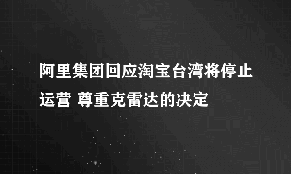 阿里集团回应淘宝台湾将停止运营 尊重克雷达的决定