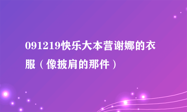 091219快乐大本营谢娜的衣服（像披肩的那件）