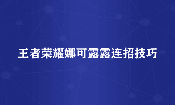 王者荣耀娜可露露连招技巧