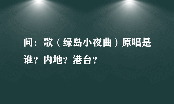 问：歌（绿岛小夜曲）原唱是谁？内地？港台？