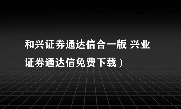 和兴证券通达信合一版 兴业证券通达信免费下载）