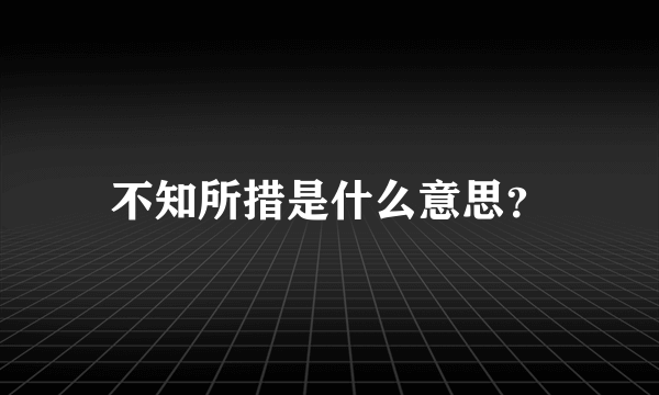 不知所措是什么意思？